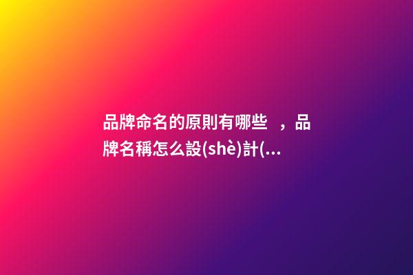 品牌命名的原則有哪些，品牌名稱怎么設(shè)計(jì)比較好？-第1張-商標(biāo)起名-玄機(jī)派